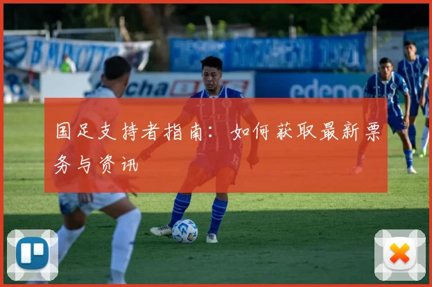 国足支持者指南：如何获取最新票务与资讯