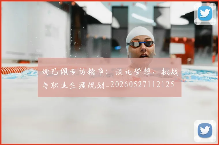 姆巴佩专访精华：谈论梦想、挑战与职业生涯规划_20260527112125