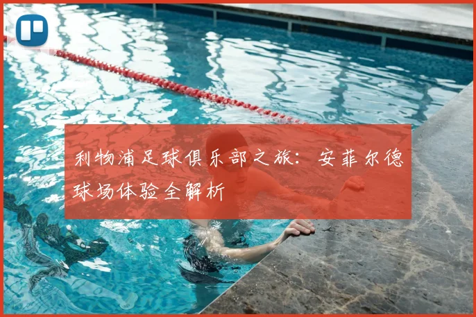 利物浦足球俱乐部之旅：安菲尔德球场体验全解析