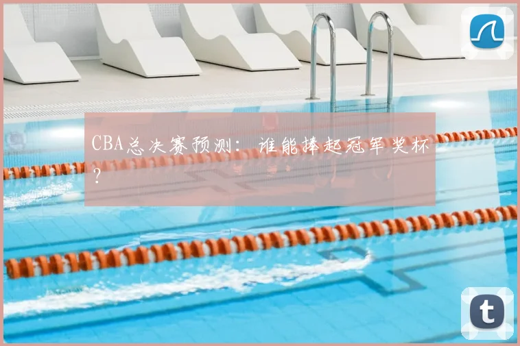CBA总决赛预测：谁能捧起冠军奖杯？