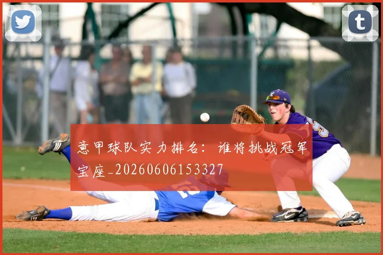意甲球队实力排名：谁将挑战冠军宝座_20260606153327