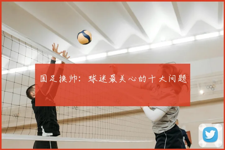 国足换帅：球迷最关心的十大问题