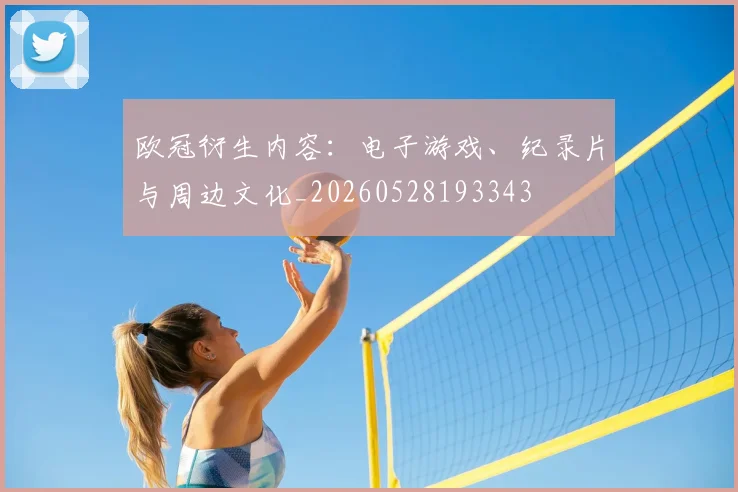 欧冠衍生内容：电子游戏、纪录片与周边文化_20260528193343