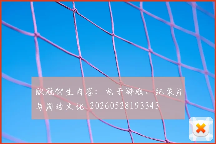 欧冠衍生内容：电子游戏、纪录片与周边文化_20260528193343