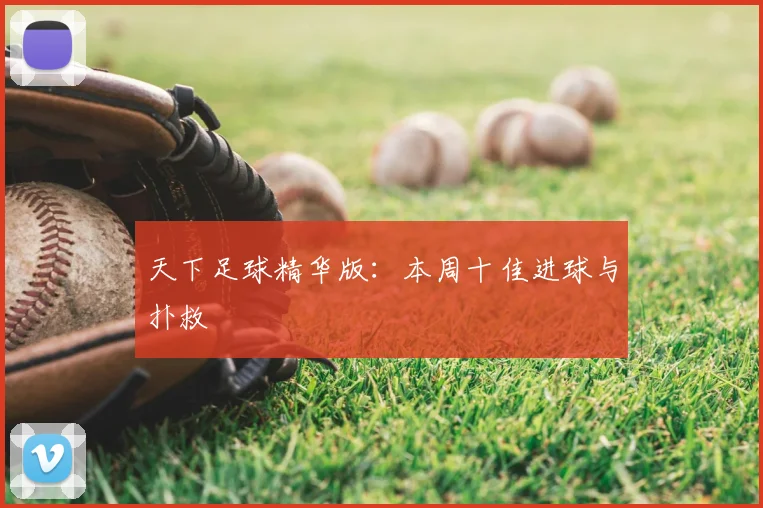 天下足球精华版：本周十佳进球与扑救