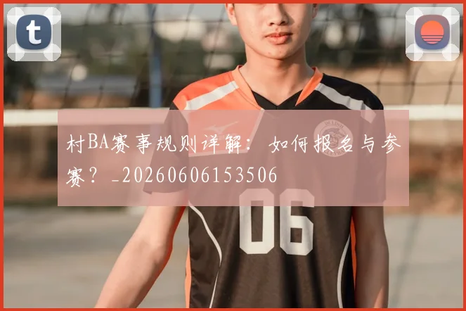 村BA赛事规则详解：如何报名与参赛？_20260606153506