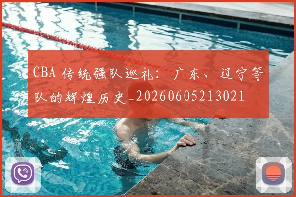 CBA 传统强队巡礼:广东、辽宁等队的辉煌历史_20260605213021