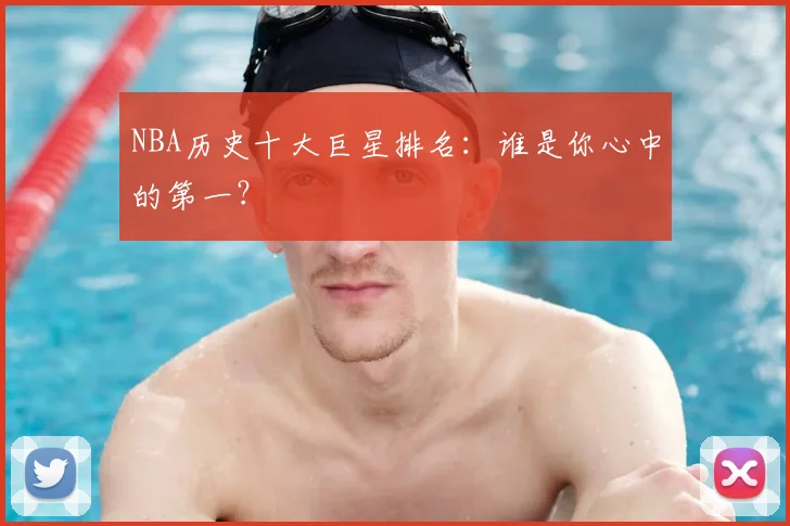 NBA历史十大巨星排名：谁是你心中的第一？