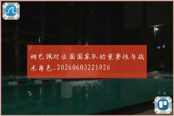 姆巴佩对法国国家队的重要性与战术角色_20260603221926