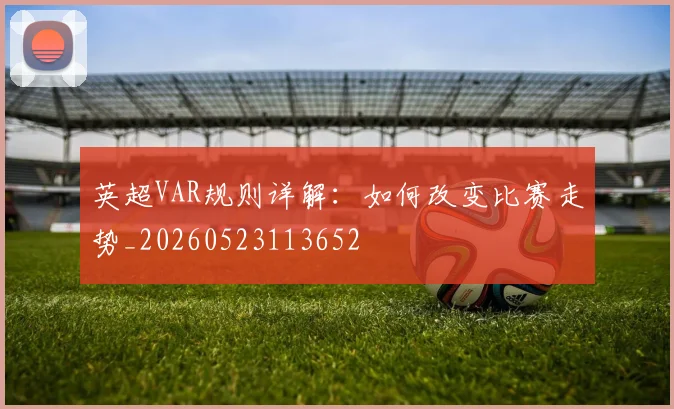 英超VAR规则详解：如何改变比赛走势_20260523113652