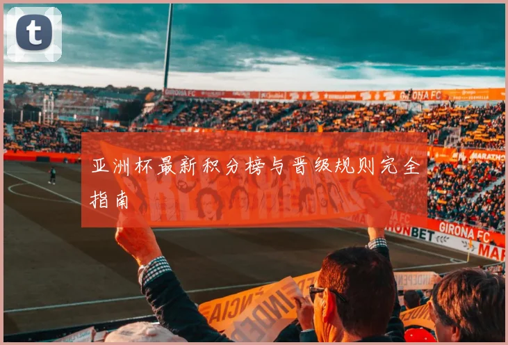 亚洲杯最新积分榜与晋级规则完全指南