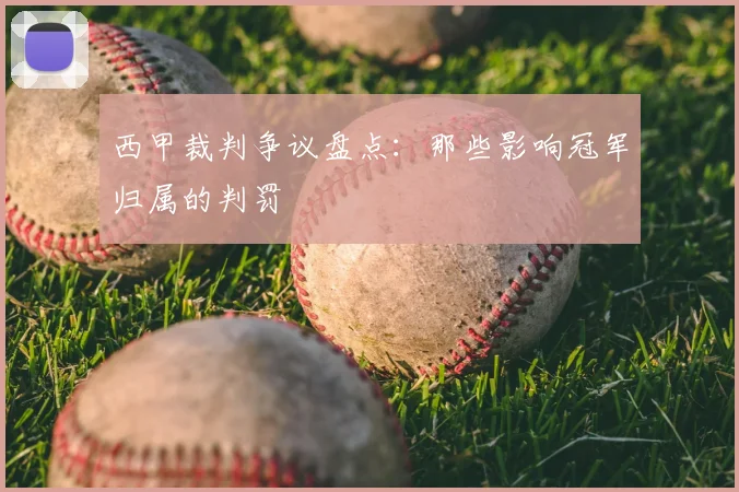 西甲裁判争议盘点：那些影响冠军归属的判罚
