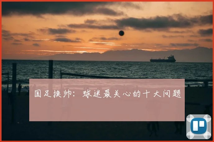 国足换帅：球迷最关心的十大问题
