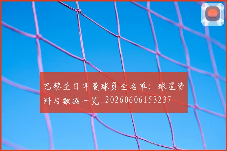 巴黎圣日耳曼球员全名单：球星资料与数据一览_20260606153237