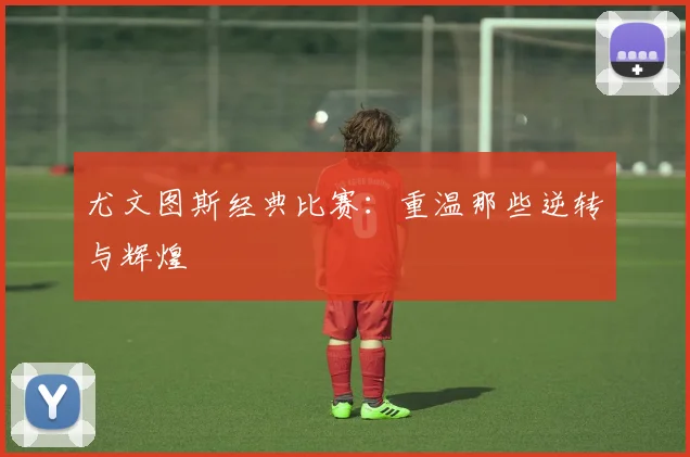尤文图斯经典比赛：重温那些逆转与辉煌