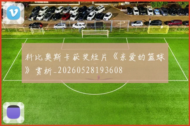 科比奥斯卡获奖短片《亲爱的篮球》赏析_20260528193608