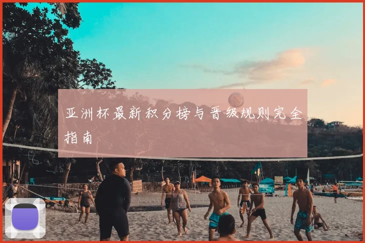 亚洲杯最新积分榜与晋级规则完全指南
