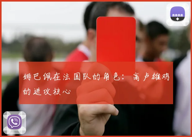 姆巴佩在法国队的角色：高卢雄鸡的进攻核心