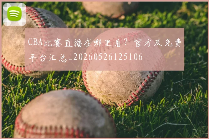 CBA比赛直播在哪里看？官方及免费平台汇总_20260526125106