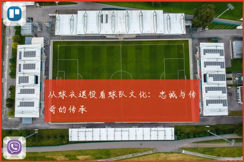 从球衣退役看球队文化：忠诚与传奇的传承