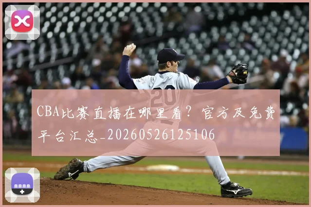 CBA比赛直播在哪里看？官方及免费平台汇总_20260526125106